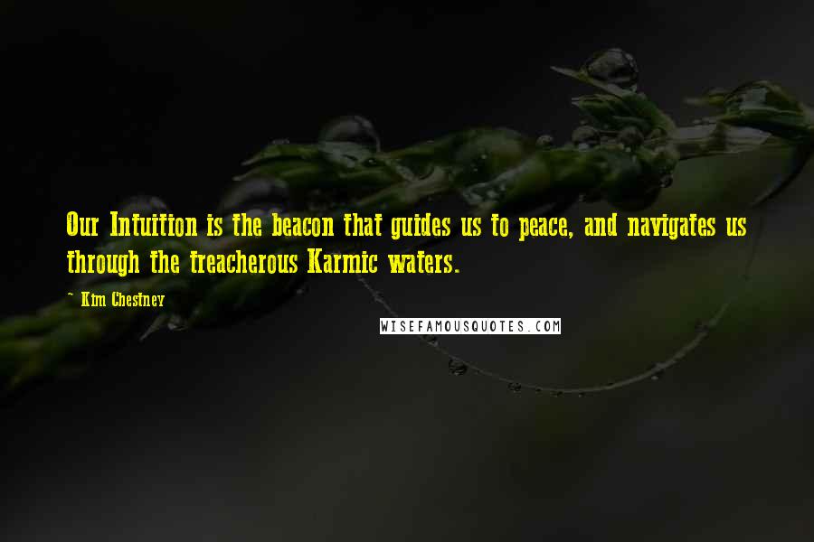 Kim Chestney quotes: Our Intuition is the beacon that guides us to peace, and navigates us through the treacherous Karmic waters.