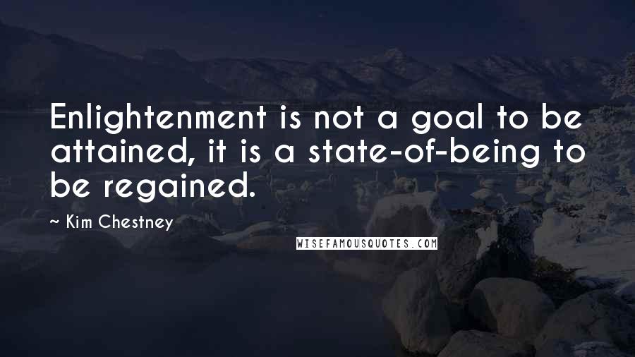 Kim Chestney quotes: Enlightenment is not a goal to be attained, it is a state-of-being to be regained.