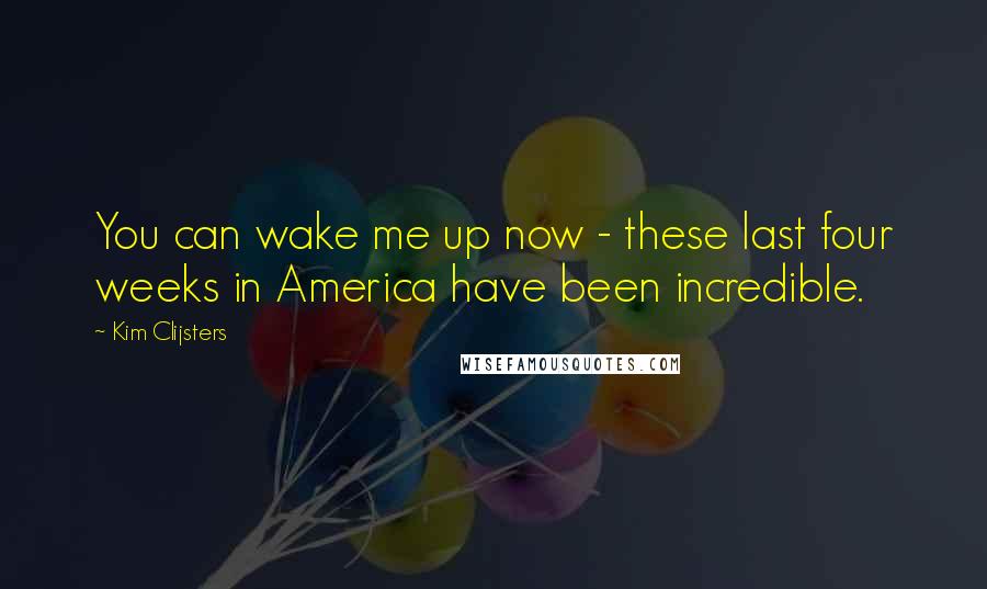 Kim Clijsters quotes: You can wake me up now - these last four weeks in America have been incredible. Kim Clijsters quotes: You can wake me up now - these last four weeks in America have been incredible.