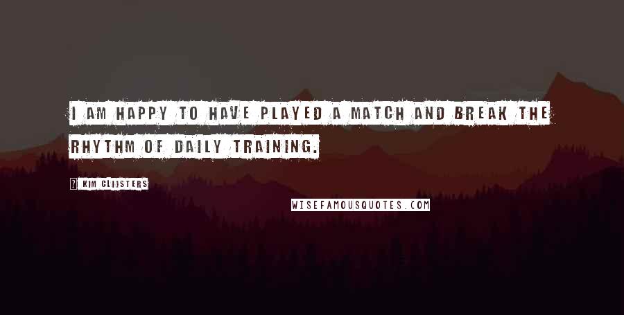 Kim Clijsters quotes: I am happy to have played a match and break the rhythm of daily training. Kim Clijsters quotes: I am happy to have played a match and break the rhythm of daily training.