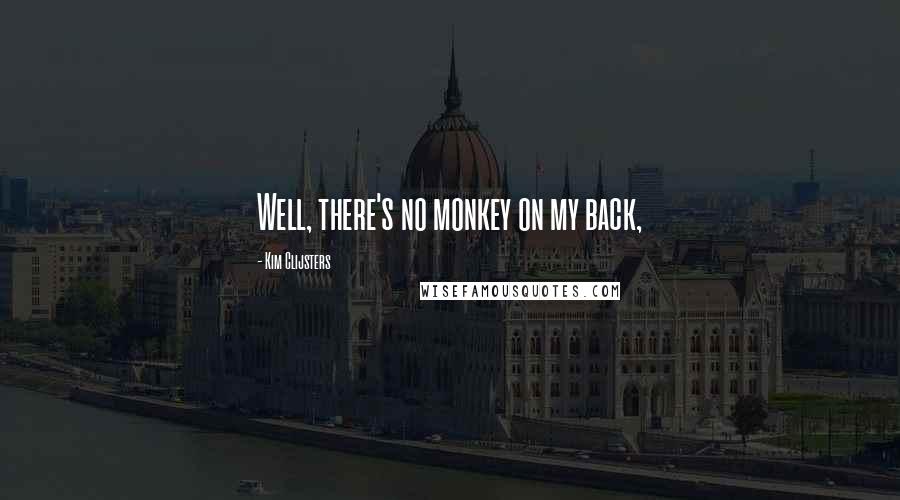 Kim Clijsters quotes: Well, there's no monkey on my back, Kim Clijsters quotes: Well, there's no monkey on my back,