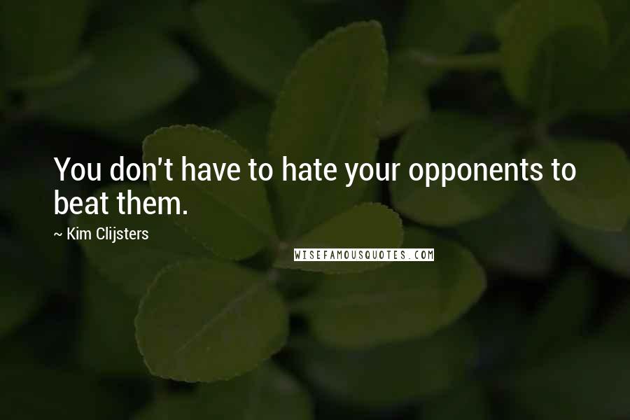 Kim Clijsters quotes: You don't have to hate your opponents to beat them.