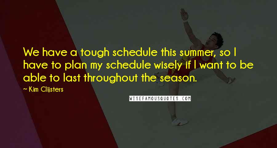 Kim Clijsters quotes: We have a tough schedule this summer, so I have to plan my schedule wisely if I want to be able to last throughout the season.