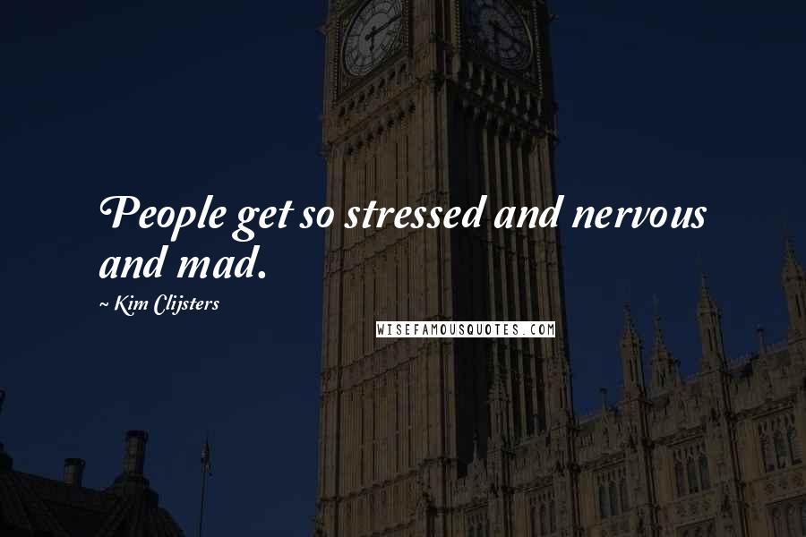 Kim Clijsters quotes: People get so stressed and nervous and mad.