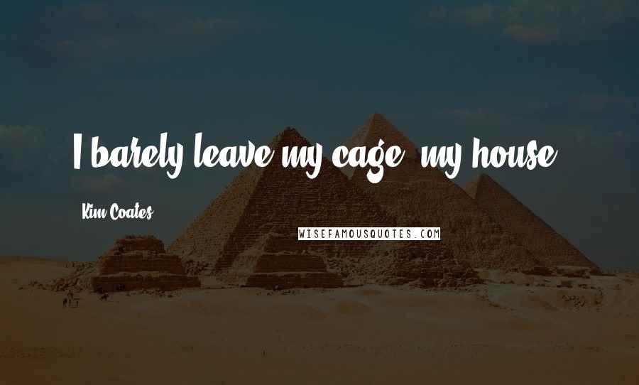 Kim Coates quotes: I barely leave my cage, my house.