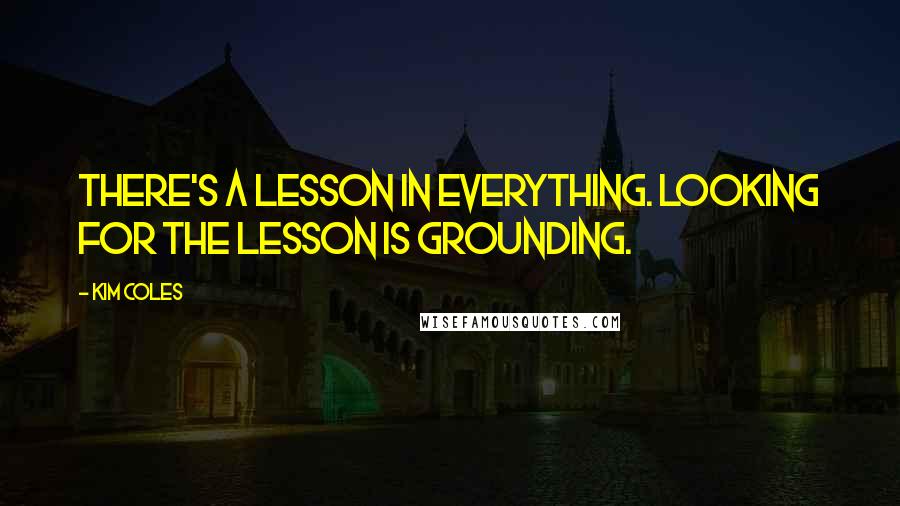 Kim Coles quotes: There's a lesson in everything. Looking for the lesson is grounding.