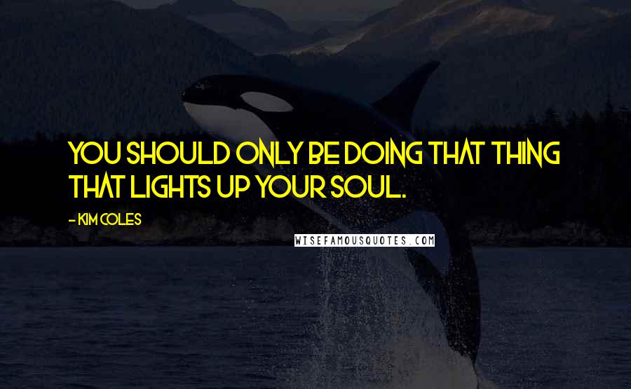 Kim Coles quotes: You should only be doing that thing that lights up your soul.