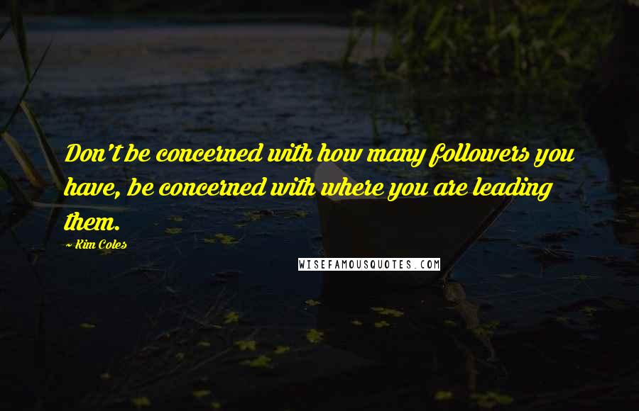Kim Coles quotes: Don't be concerned with how many followers you have, be concerned with where you are leading them.