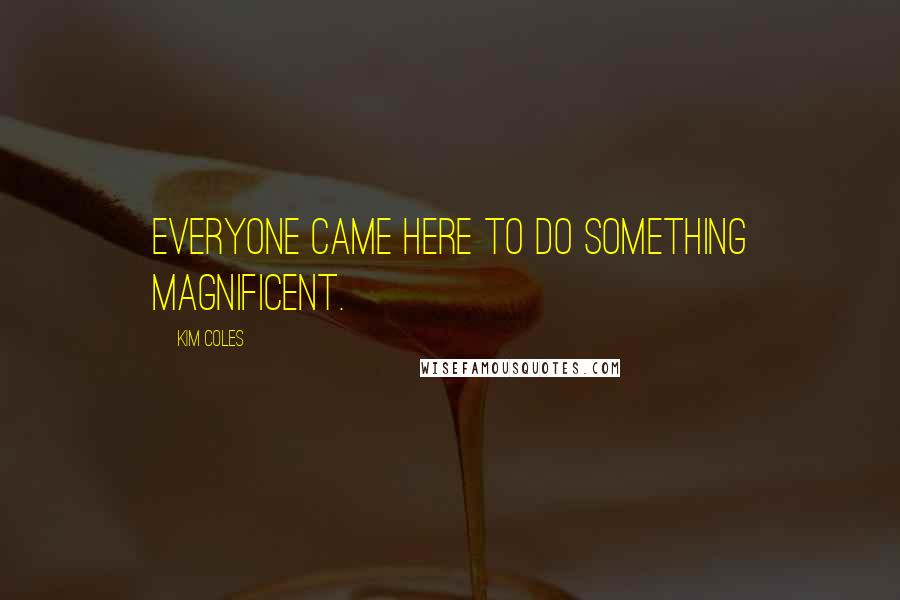 Kim Coles quotes: Everyone came here to do something magnificent.