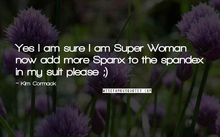 Kim Cormack quotes: Yes I am sure I am Super Woman now add more Spanx to the spandex in my suit please ;)