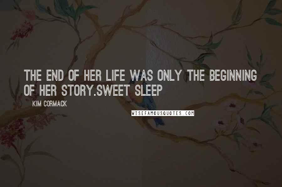 Kim Cormack quotes: The end of her life was only the beginning of her story.Sweet Sleep