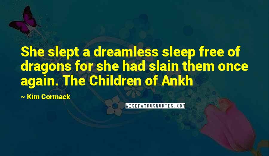 Kim Cormack quotes: She slept a dreamless sleep free of dragons for she had slain them once again. The Children of Ankh