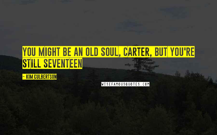 Kim Culbertson quotes: You might be an old soul, Carter, but you're still seventeen