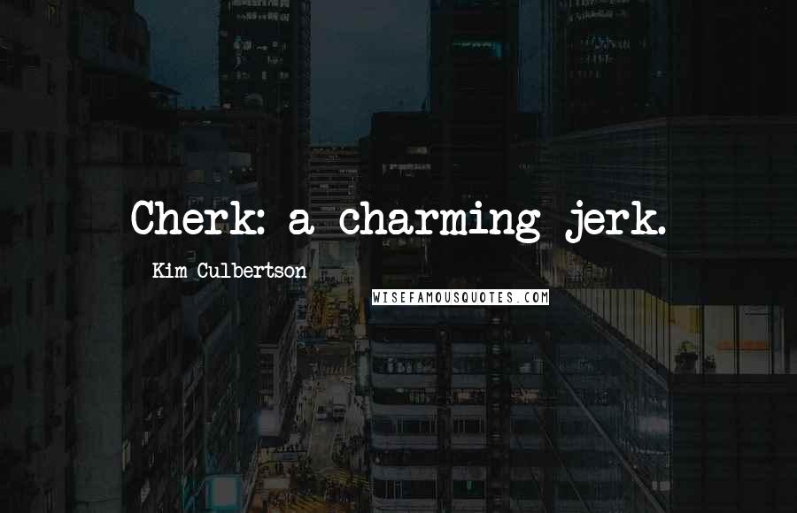 Kim Culbertson quotes: Cherk: a charming jerk. Kim Culbertson quotes: Cherk: a charming jerk.
