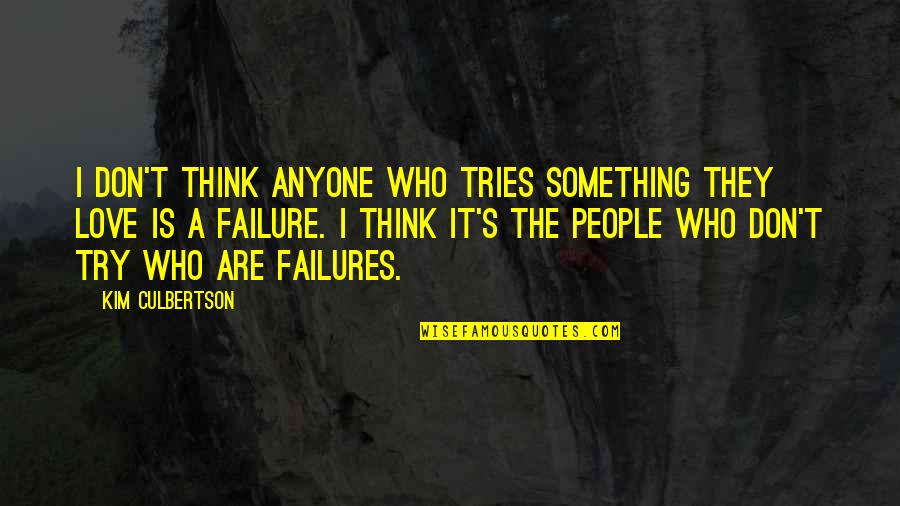 Kim Culbertson Quotes By Kim Culbertson: I don't think anyone who tries something they