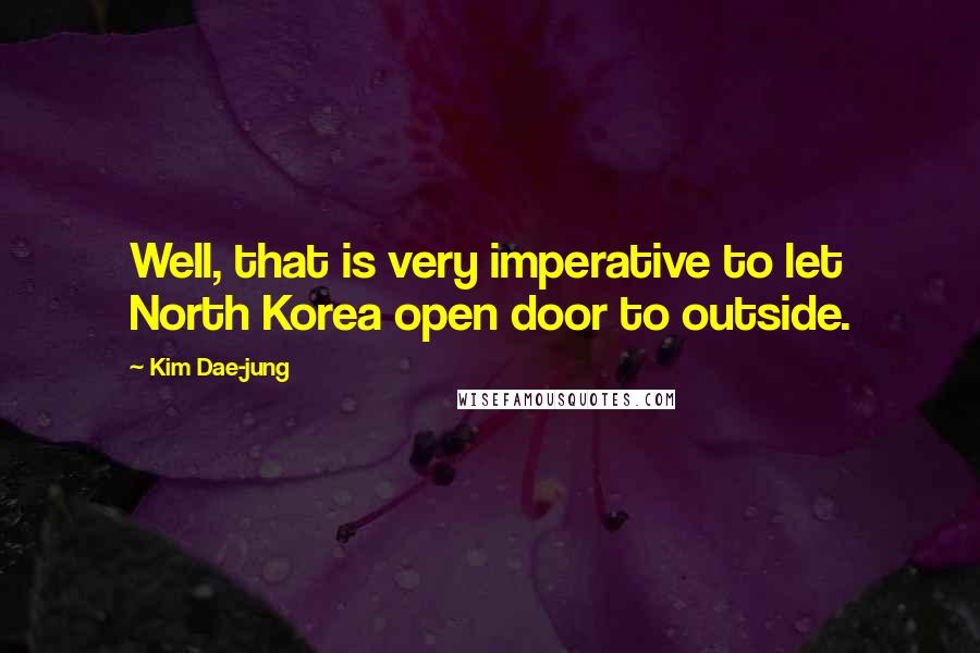 Kim Dae-jung quotes: Well, that is very imperative to let North Korea open door to outside.