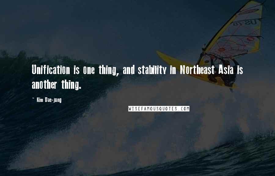 Kim Dae-jung quotes: Unification is one thing, and stability in Northeast Asia is another thing.