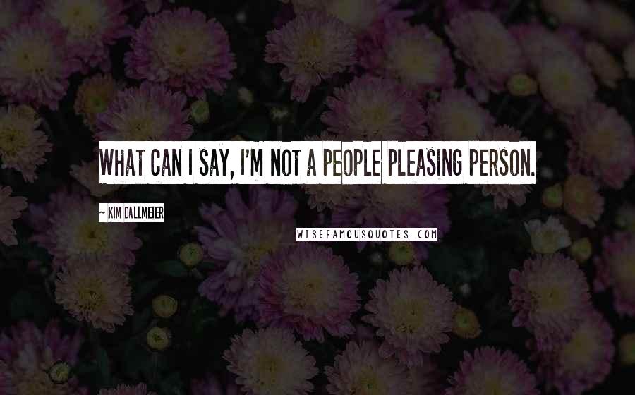 Kim Dallmeier quotes: What can I say, I'm not a people pleasing person. Kim Dallmeier quotes: What can I say, I'm not a people pleasing person.