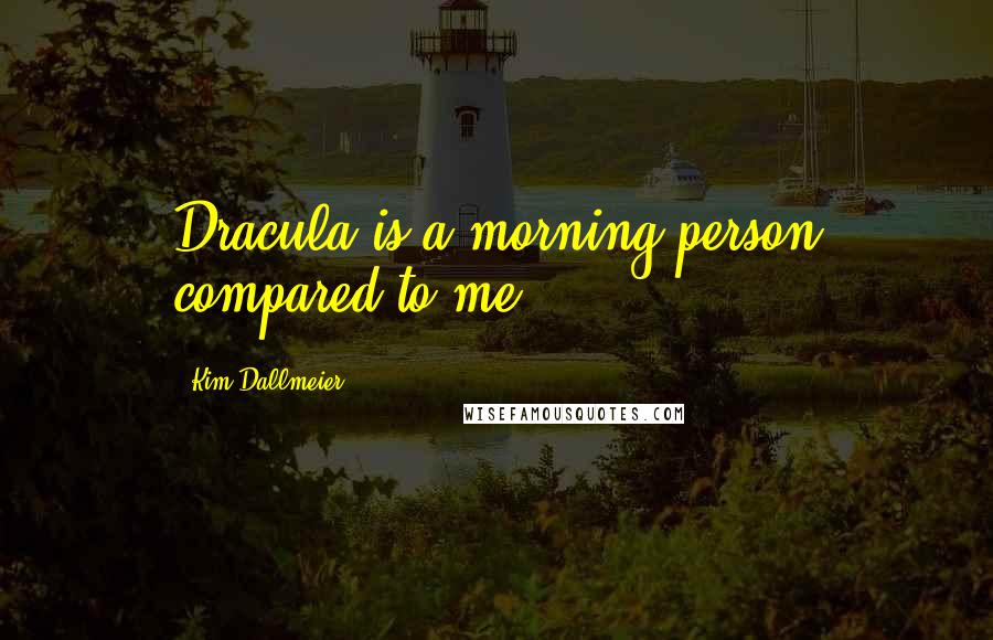 Kim Dallmeier quotes: Dracula is a morning person compared to me. Kim Dallmeier quotes: Dracula is a morning person compared to me.