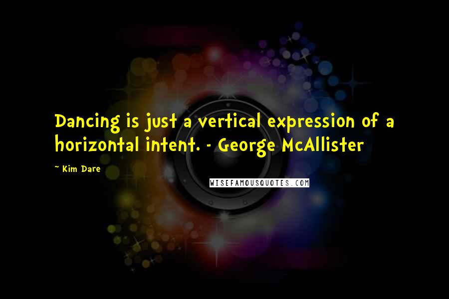 Kim Dare quotes: Dancing is just a vertical expression of a horizontal intent. - George McAllister