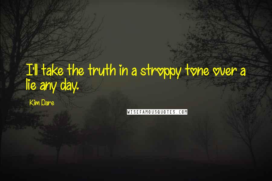 Kim Dare quotes: I'll take the truth in a stroppy tone over a lie any day.