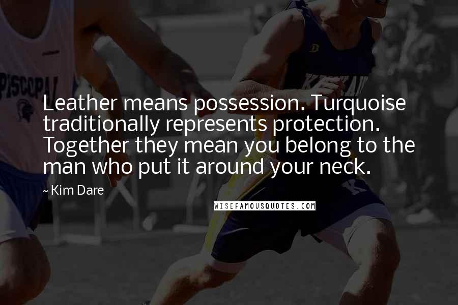 Kim Dare quotes: Leather means possession. Turquoise traditionally represents protection. Together they mean you belong to the man who put it around your neck.