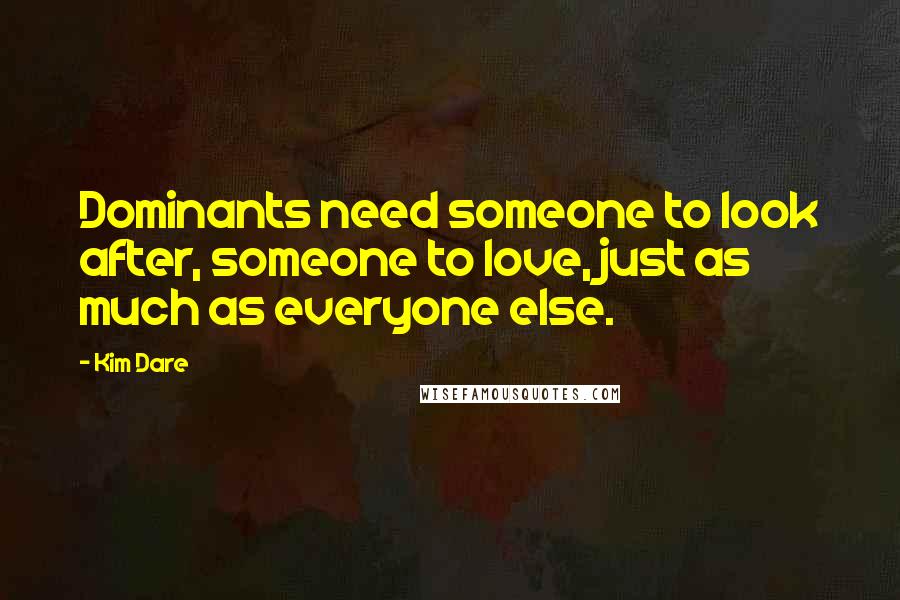 Kim Dare quotes: Dominants need someone to look after, someone to love, just as much as everyone else.