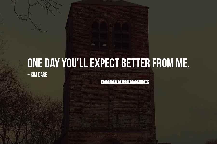 Kim Dare quotes: One day you'll expect better from me.