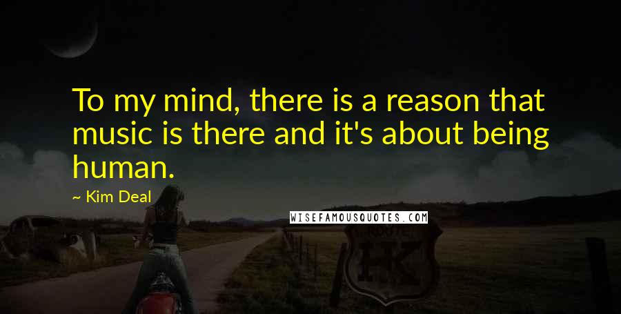 Kim Deal quotes: To my mind, there is a reason that music is there and it's about being human. Kim Deal quotes: To my mind, there is a reason that music is there and it's about being human.