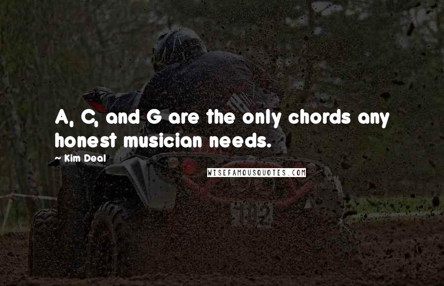 Kim Deal quotes: A, C, and G are the only chords any honest musician needs. Kim Deal quotes: A, C, and G are the only chords any honest musician needs.