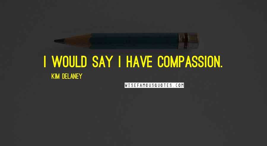 Kim Delaney quotes: I would say I have compassion.