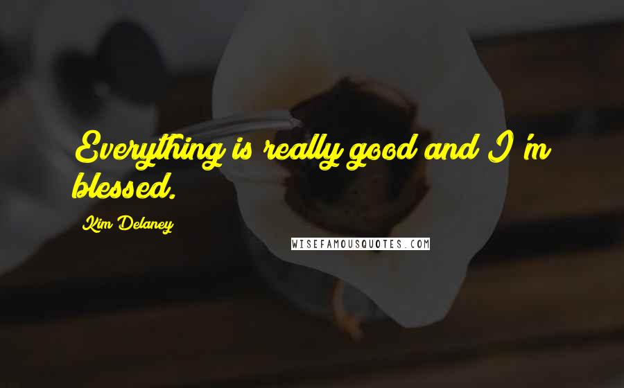 Kim Delaney quotes: Everything is really good and I'm blessed.