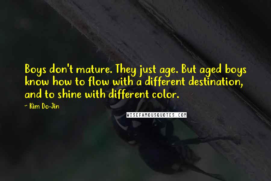 Kim Do-Jin quotes: Boys don't mature. They just age. But aged boys know how to flow with a different destination, and to shine with different color.