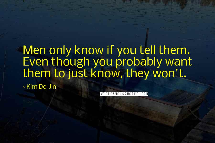 Kim Do-Jin quotes: Men only know if you tell them. Even though you probably want them to just know, they won't.