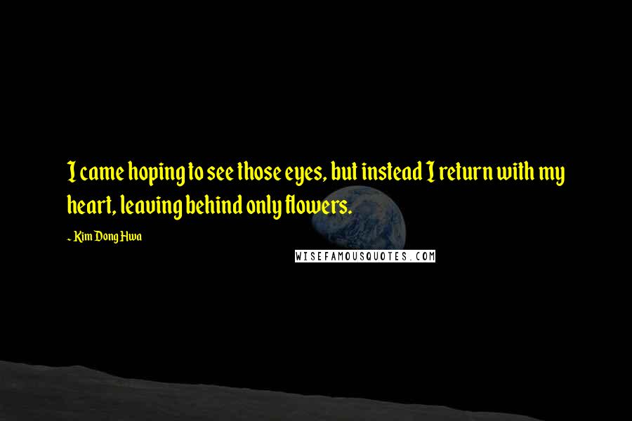 Kim Dong Hwa quotes: I came hoping to see those eyes, but instead I return with my heart, leaving behind only flowers.
