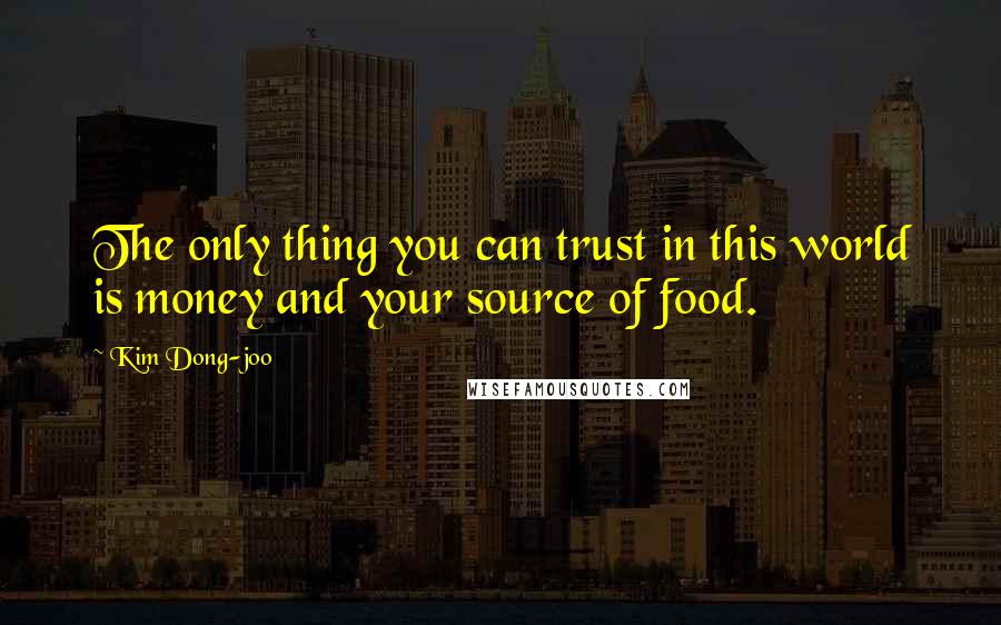 Kim Dong-joo quotes: The only thing you can trust in this world is money and your source of food.
