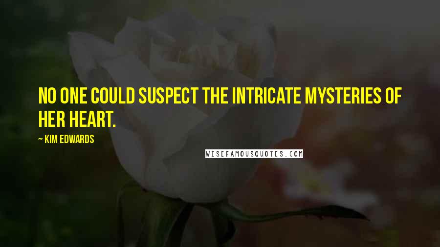 Kim Edwards quotes: No one could suspect the intricate mysteries of her heart.