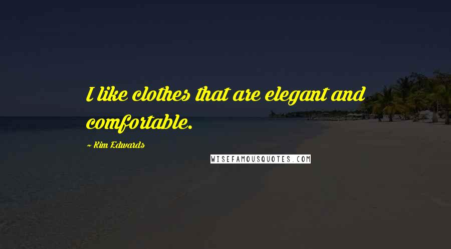 Kim Edwards quotes: I like clothes that are elegant and comfortable.