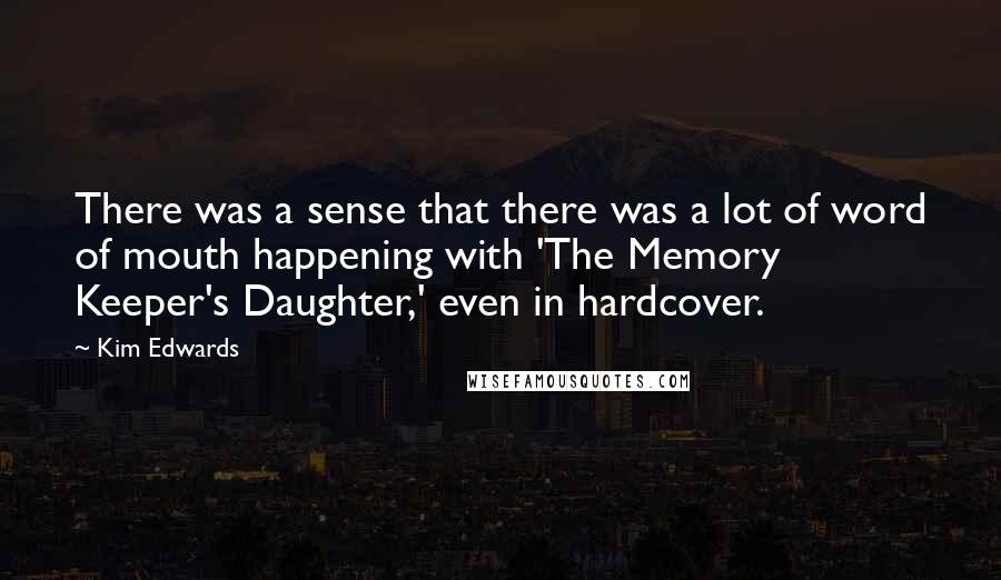 Kim Edwards quotes: There was a sense that there was a lot of word of mouth happening with 'The Memory Keeper's Daughter,' even in hardcover.