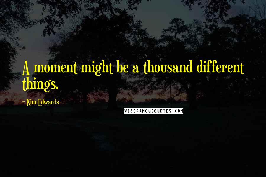 Kim Edwards quotes: A moment might be a thousand different things.