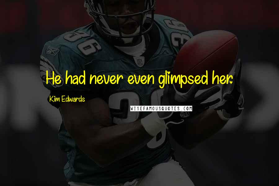 Kim Edwards quotes: He had never even glimpsed her.