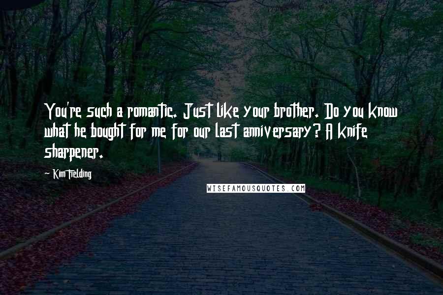 Kim Fielding quotes: You're such a romantic. Just like your brother. Do you know what he bought for me for our last anniversary? A knife sharpener.