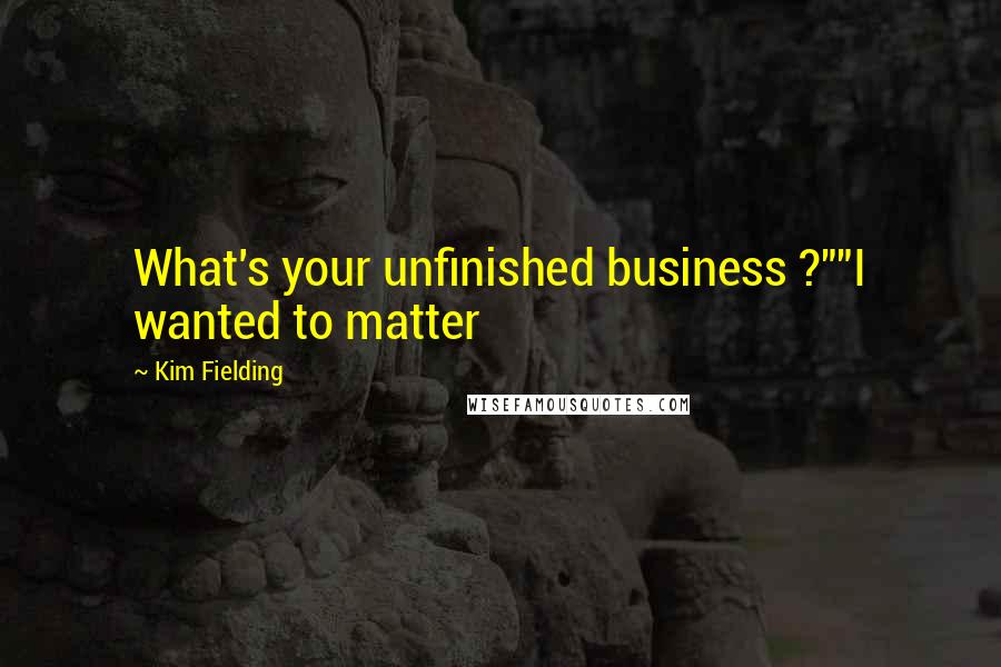 Kim Fielding quotes: What's your unfinished business ?""I wanted to matter