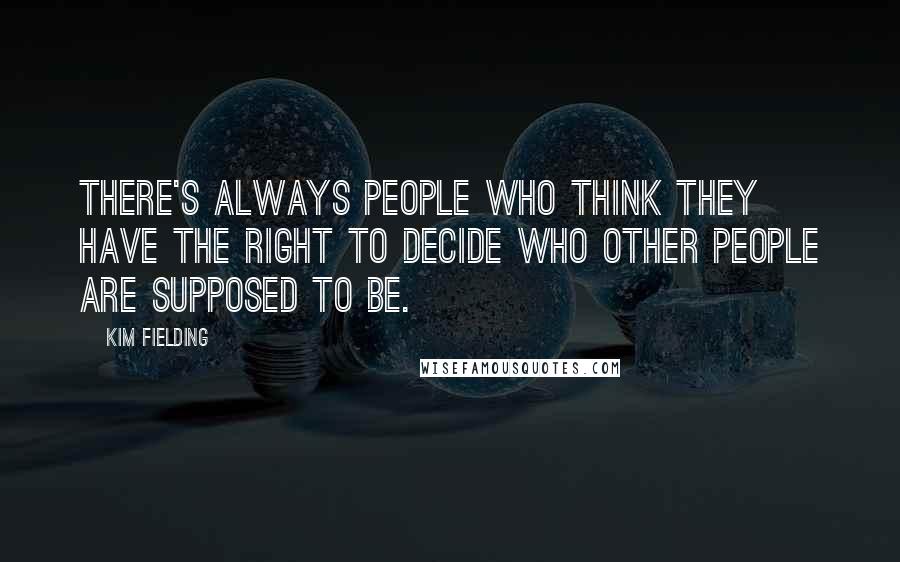 Kim Fielding quotes: There's always people who think they have the right to decide who other people are supposed to be.