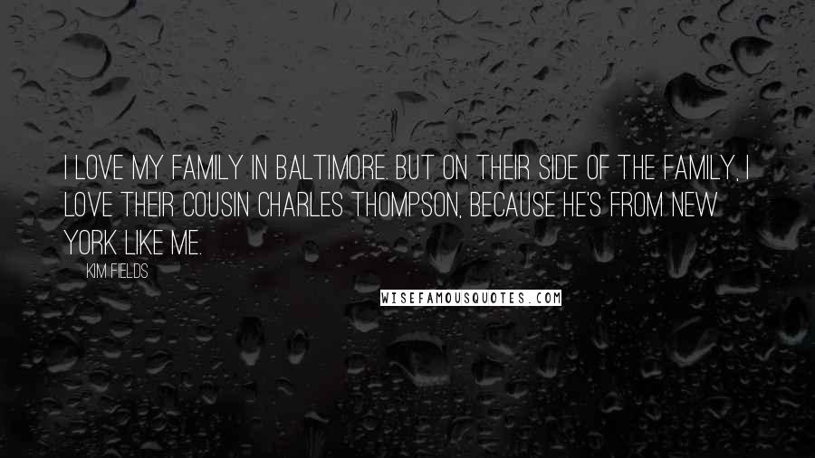 Kim Fields quotes: I love my family in Baltimore. But on their side of the family, I love their cousin Charles Thompson, because he's from New York like me.