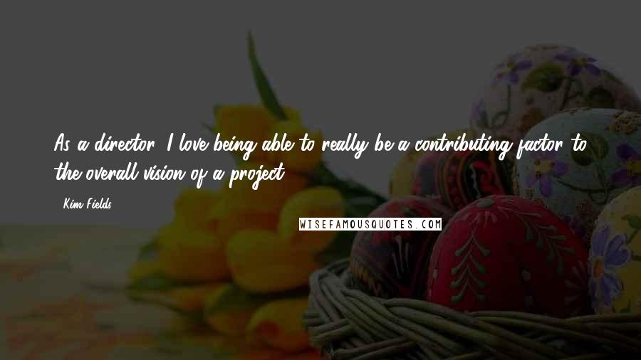 Kim Fields quotes: As a director, I love being able to really be a contributing factor to the overall vision of a project.