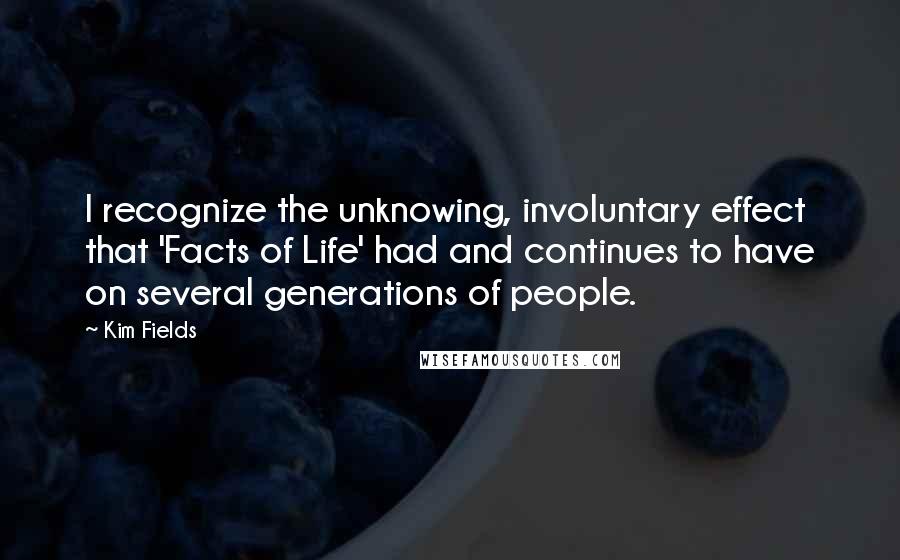 Kim Fields quotes: I recognize the unknowing, involuntary effect that 'Facts of Life' had and continues to have on several generations of people.