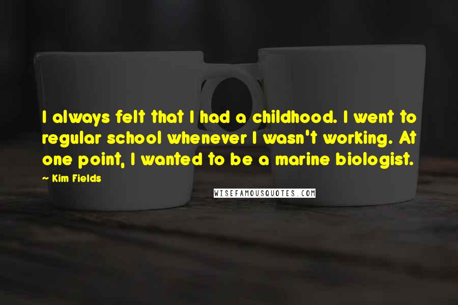 Kim Fields quotes: I always felt that I had a childhood. I went to regular school whenever I wasn't working. At one point, I wanted to be a marine biologist.