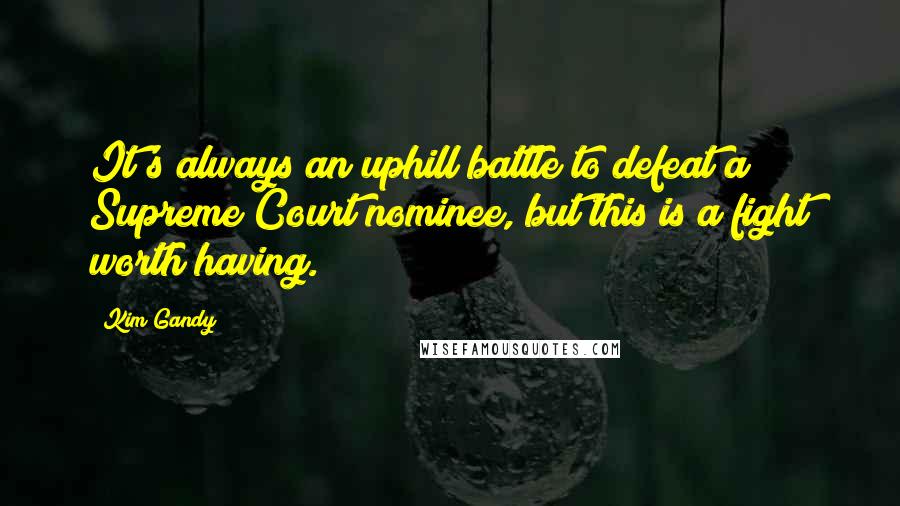 Kim Gandy quotes: It's always an uphill battle to defeat a Supreme Court nominee, but this is a fight worth having.