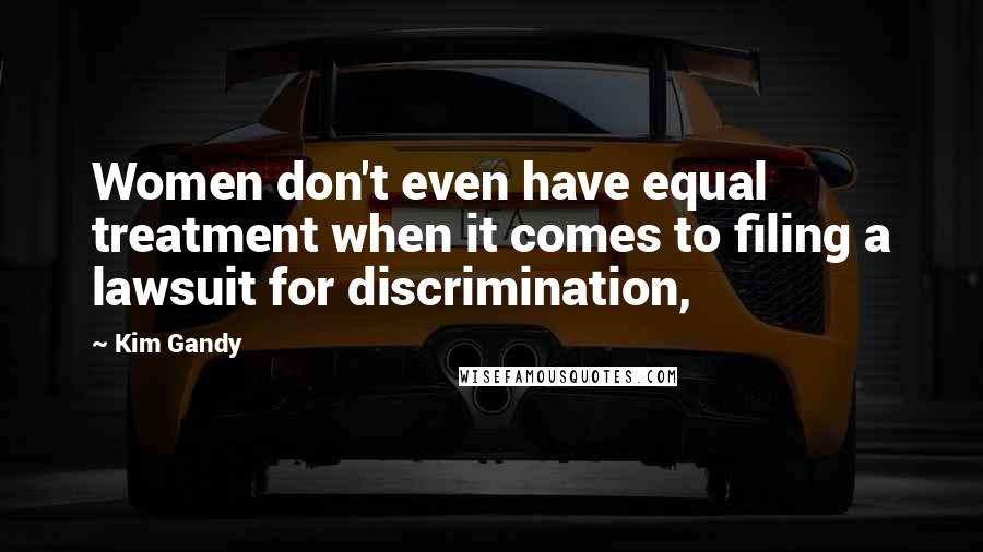 Kim Gandy quotes: Women don't even have equal treatment when it comes to filing a lawsuit for discrimination,